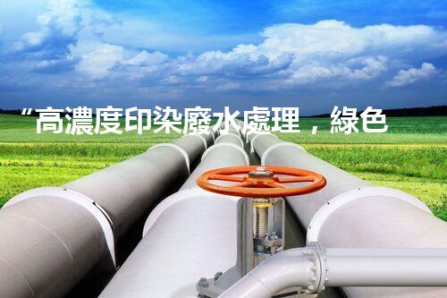 “高濃度印染廢水處理，綠色創(chuàng)新，凈享環(huán)保新篇章”